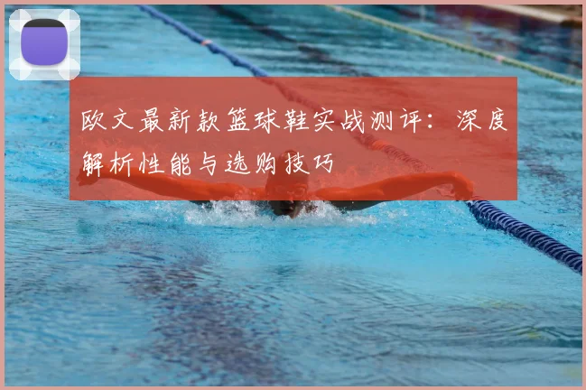 欧文最新款篮球鞋实战测评:深度解析性能与选购技巧