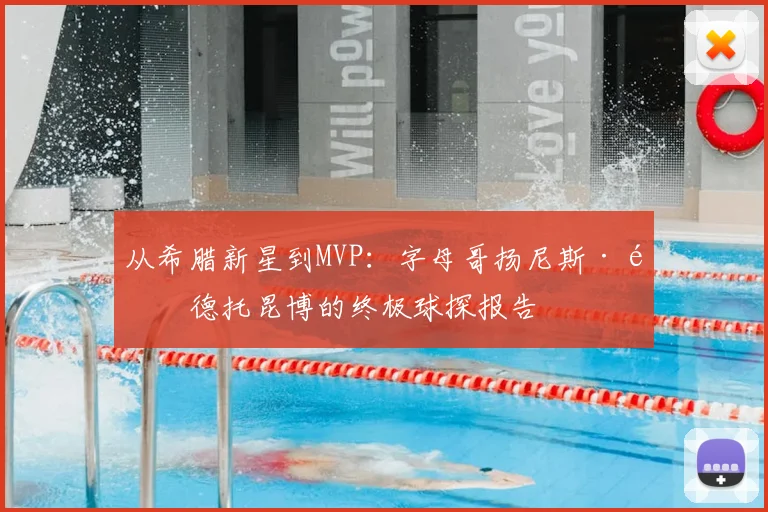 从希腊新星到MVP:字母哥扬尼斯·阿德托昆博的终极球探报告