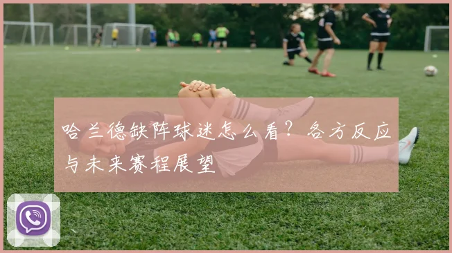 哈兰德缺阵球迷怎么看?各方反应与未来赛程展望