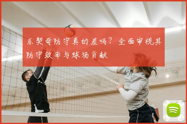 东契奇防守真的差吗？全面审视其防守效率与球场贡献